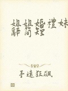 姐姐婚礼妹妹致辞简短