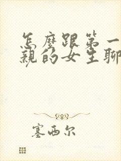 怎么跟第一次相亲的女生聊微信