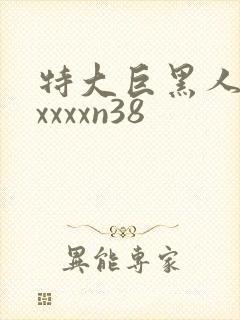 特大巨黑人吊性xxxxn38