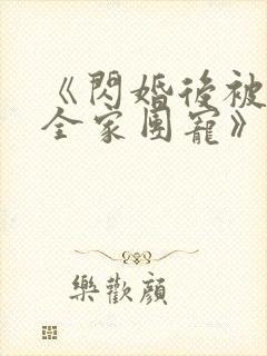 《闪婚后被老公全家团宠》全集