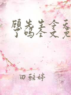 顾先生今天恋爱了吗全文免费阅读