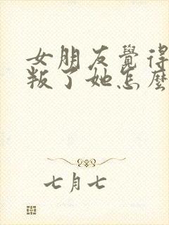 女朋友觉得你背叛了她怎么挽回