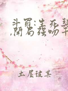 斗罗:生死契约,开局强吻千仞雪txt