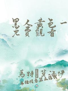 黑人黄色一级片免费观看