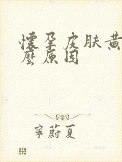 怀孕皮肤黄是什么原因