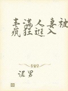 丰满人妻被黑人疯狂进入