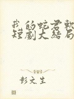 我的蛇君软又妖短剧大结局