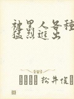 被黑人各种姿势猛烈进出