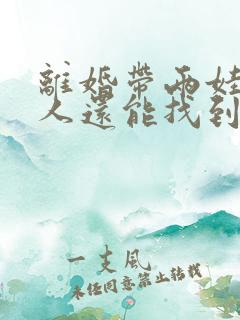 离婚带两娃的女人还能找到好对象吗