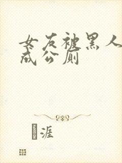 女友被黑人调教成公厕