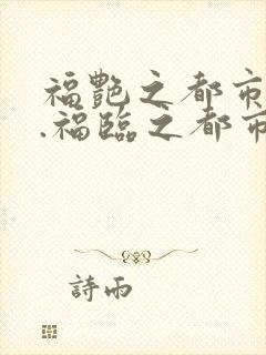 福艳之都市后宫.福临之都市逍遥