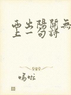 西出阳关无故人上一句诗