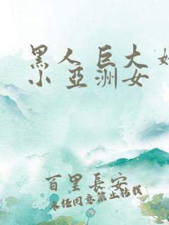 黑人 巨大 娇小 亚洲女