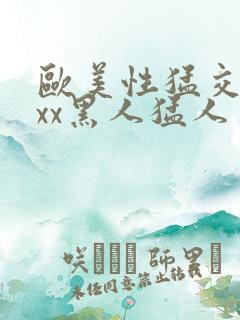 欧美性猛交xxxx黑人猛人