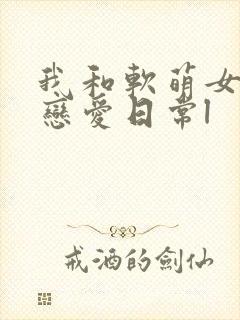 我和软萌女友的恋爱日常l