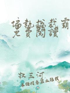 偏执总裁霸道宠免费阅读