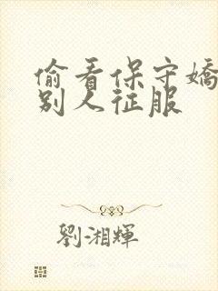 偷看保守娇妻被别人征服