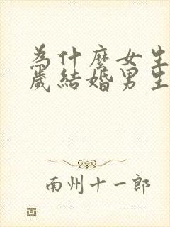 为什么女生20岁结婚男生22岁结婚