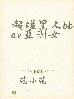 超碰黑人bbcav亚洲女