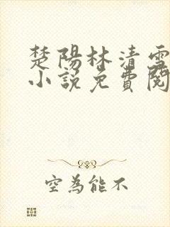楚阳林清雪全本小说免费阅读