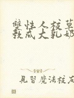 双性人校草被调教成大乳奶奴小说