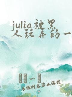 julia被黑人玩弄的一部作品