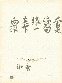 向来缘浅奈何情深下一句是什么