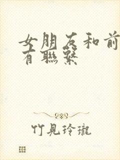 女朋友和前任还有联系