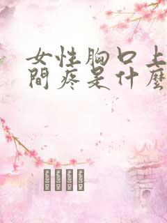 女性胸口上方中间疼是什么原因