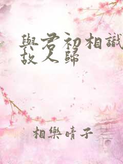 与君初相识似是故人归