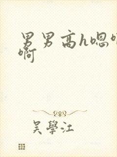 男男高h嗯啊啊啊