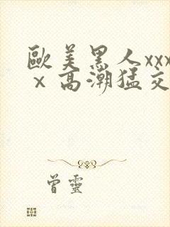 欧美黑人xxxⅹ高潮猛交