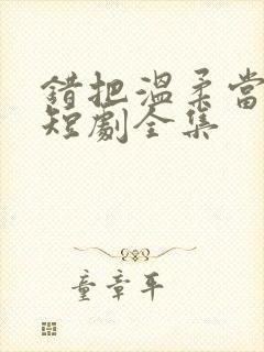 错把温柔当情深短剧全集