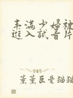 丰满少妇被猛烈进入试看片