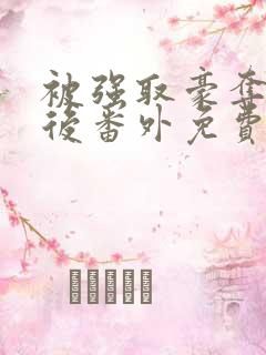 被强取豪夺多年后番外免费阅读