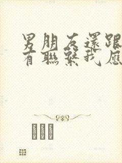 男朋友还跟前任有联系我应该怎么办