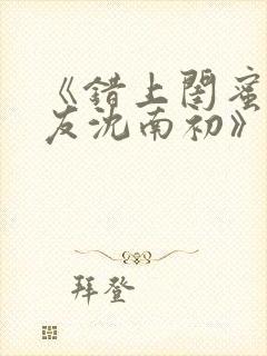 《错上闺蜜男朋友沈南初》小说