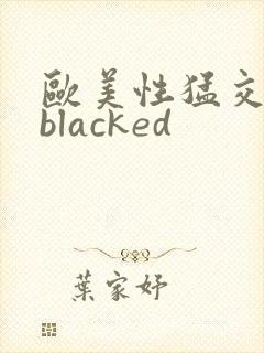 欧美性猛交黑人blacked