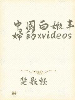 中国白嫩丰满少妇的xvideos