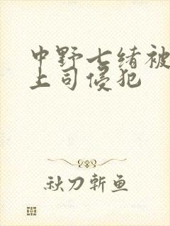 中野七绪被老公上司侵犯