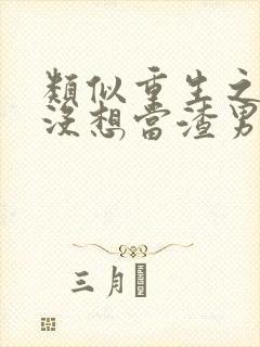 类似重生之我真没想当渣男小说