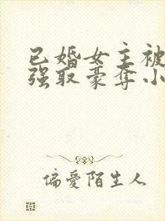 已婚女主被男主强取豪夺小说