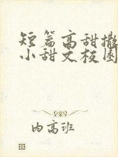 短篇高甜撒糖的小甜文校园