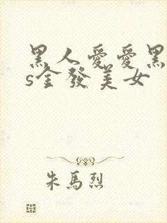 黑人爱爱黑人vs金发美女