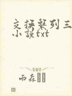 交换系列三部曲小说txt