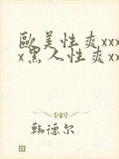 欧美性爽xxxx黑人性爽xxx