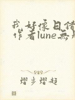 我好像日错人了作者lune无删减全文小
