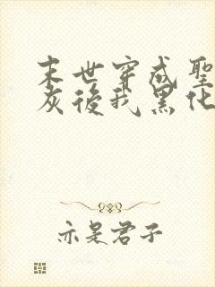 末世穿成圣母炮灰后我黑化了小说