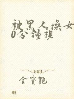 被黑人操女人30分钟视