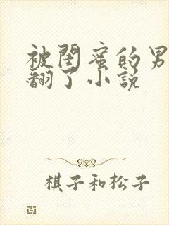 被闺蜜的男友c翻了小说